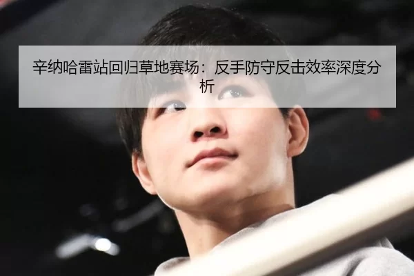 辛纳哈雷站回归草地赛场：反手防守反击效率深度分析